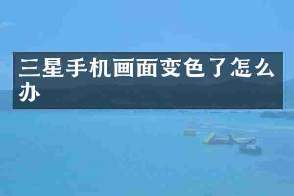 三星手机画面变色了怎么办