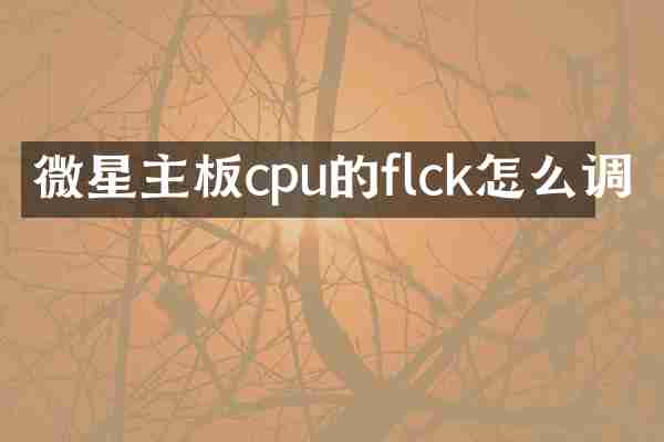 微星主板cpu的flck怎么调