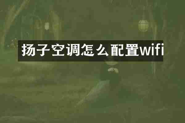 扬子空调怎么配置wifi