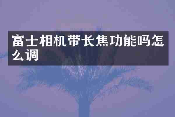 富士相机带长焦功能吗怎么调
