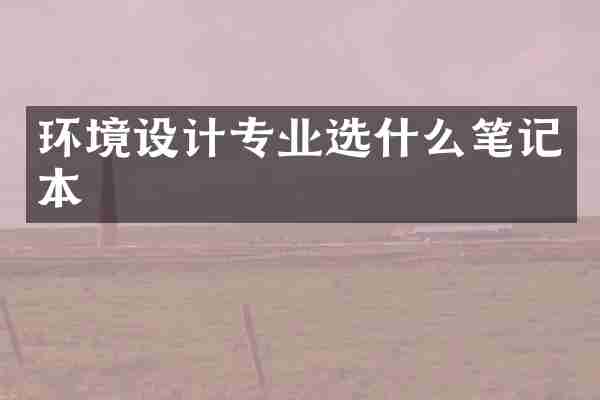 环境设计专业选什么笔记本