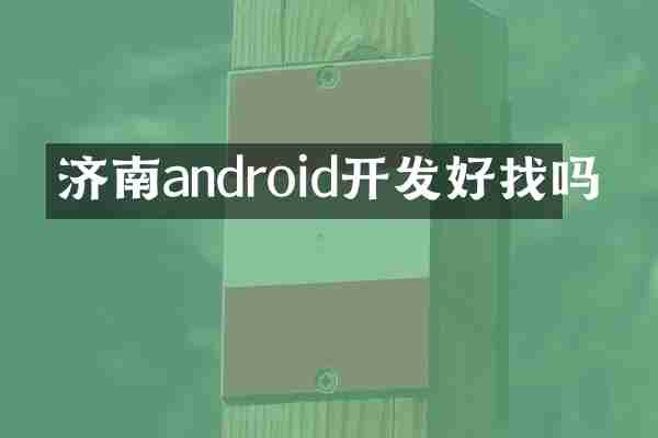 济南android开发好找吗