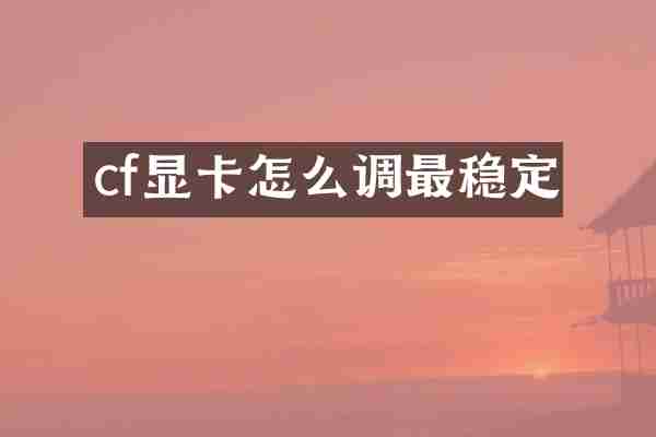 cf显卡怎么调最稳定