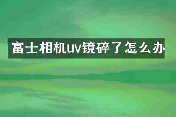富士相机uv镜碎了怎么办