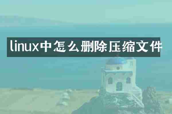 linux中怎么删除压缩文件