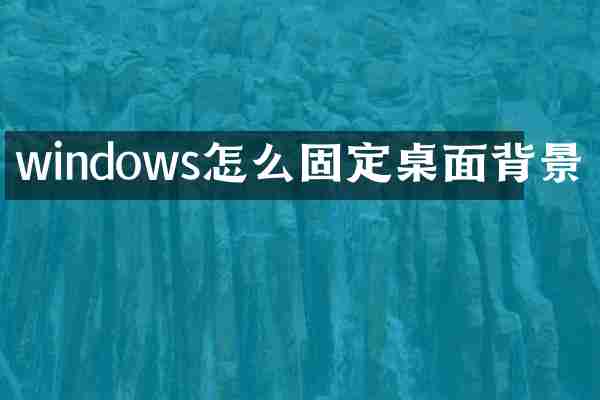 windows怎么固定桌面背景
