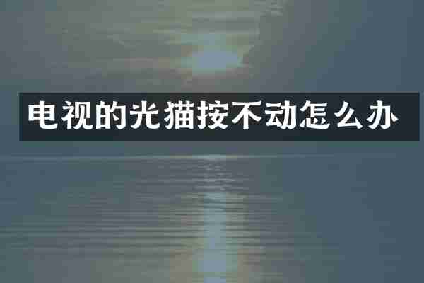 电视的光猫按不动怎么办