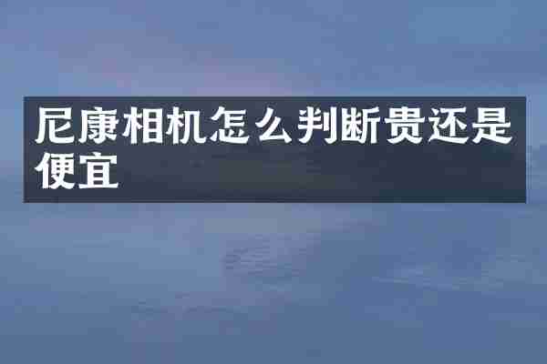 尼康相机怎么判断贵还是便宜