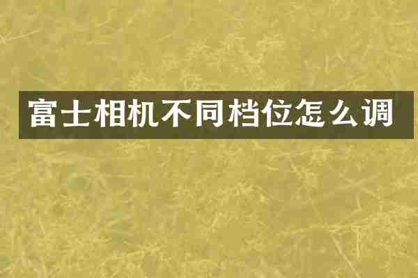 富士相机不同档位怎么调