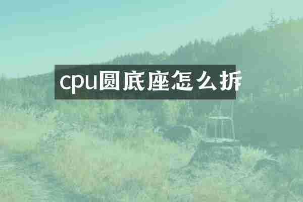 cpu圆底座怎么拆