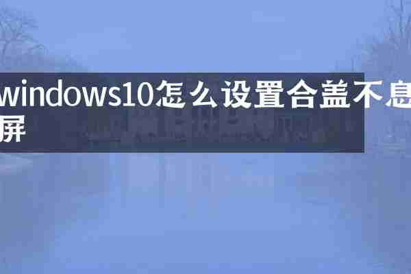 windows10怎么设置合盖不息屏