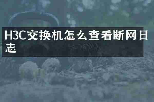 H3C交换机怎么查看断网日志