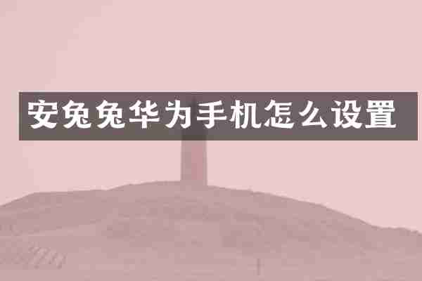 安兔兔华为手机怎么设置