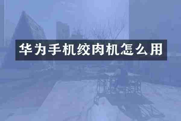 华为手机绞肉机怎么用