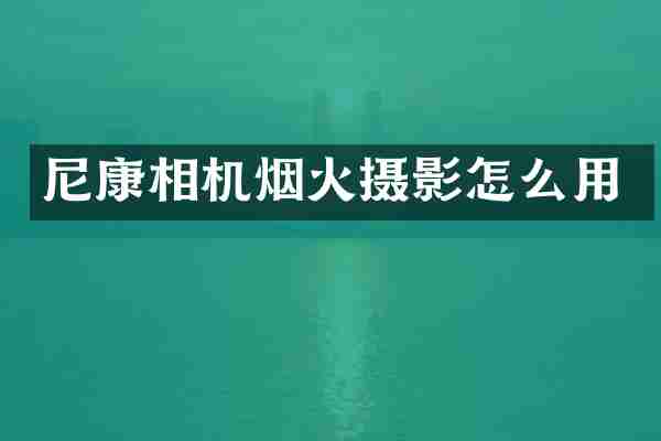 尼康相机烟火摄影怎么用