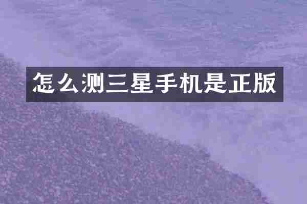 怎么测三星手机是正版