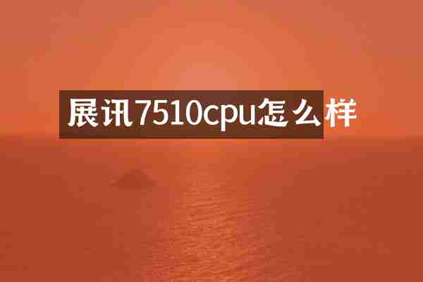 展讯7510cpu怎么样