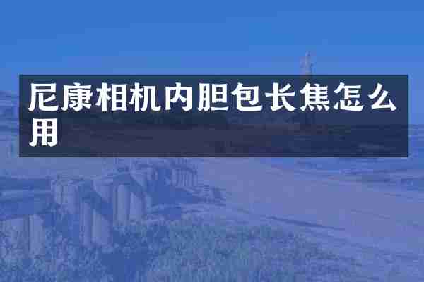 尼康相机内胆包长焦怎么用