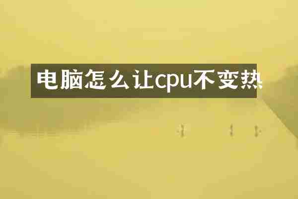 电脑怎么让cpu不变热