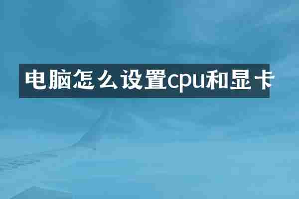 电脑怎么设置cpu和显卡