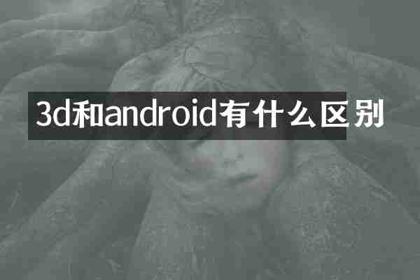 3d和android有什么区别