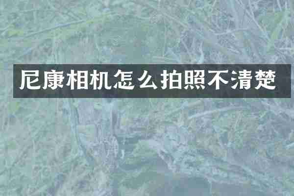 尼康相机怎么拍照不清楚