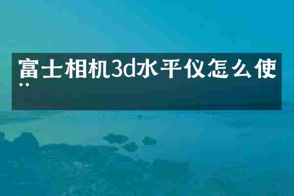 富士相机3d水平仪怎么使用