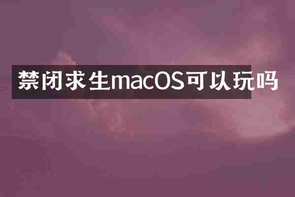 禁闭求生macOS可以玩吗