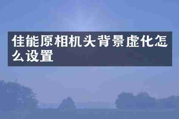 佳能原相机头背景虚化怎么设置