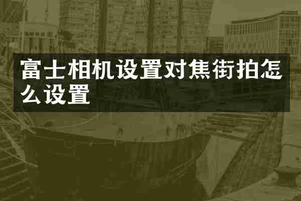 富士相机设置对焦街拍怎么设置