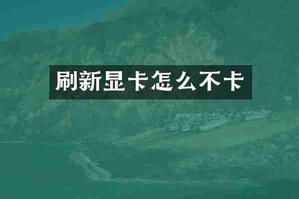刷新显卡怎么不卡