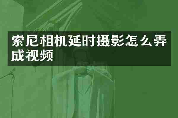 索尼相机延时摄影怎么弄成视频