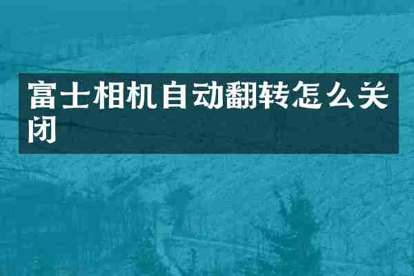 富士相机自动翻转怎么关闭