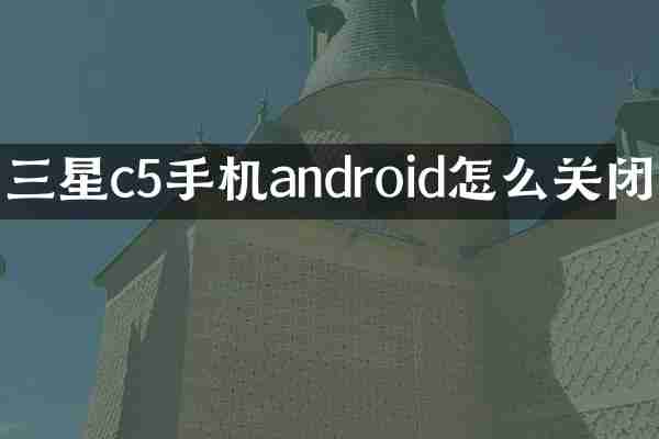 三星c5手机android怎么关闭