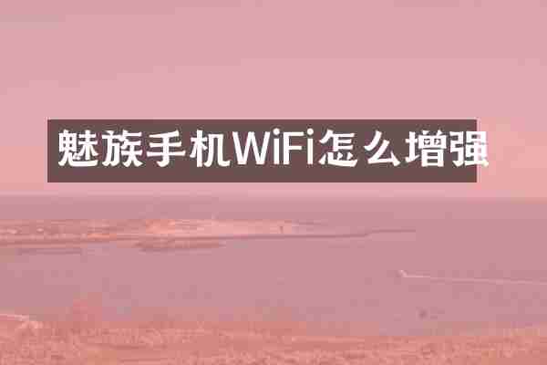 魅族手机WiFi怎么增强