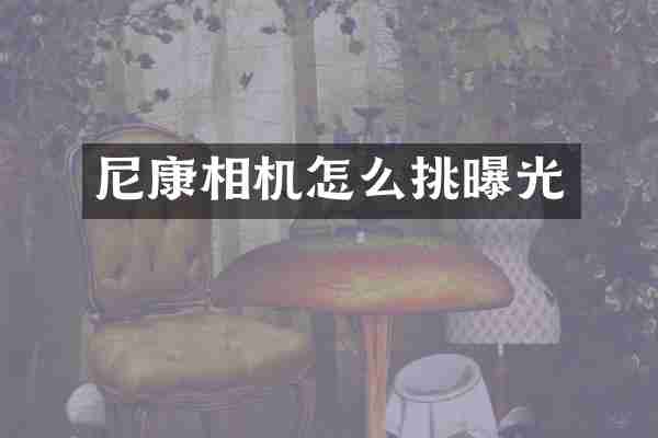 尼康相机怎么挑曝光