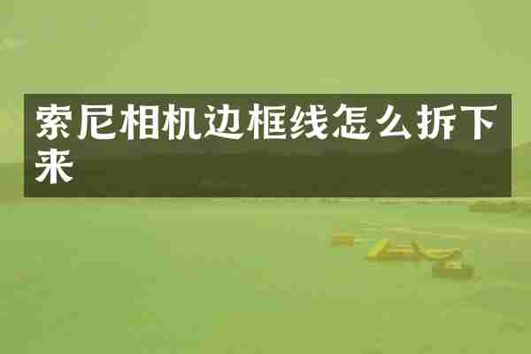 索尼相机边框线怎么拆下来