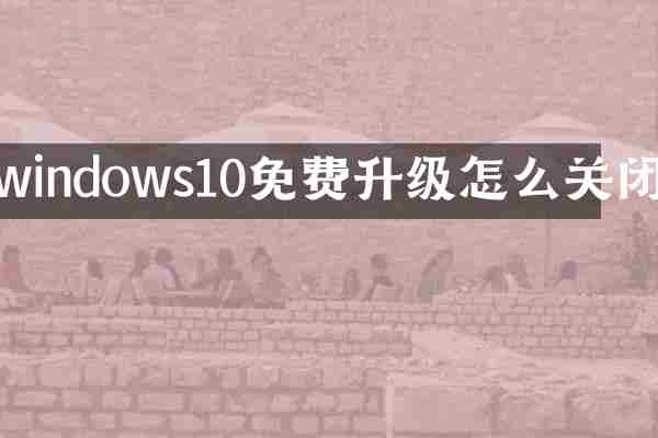 windows10免费升级怎么关闭