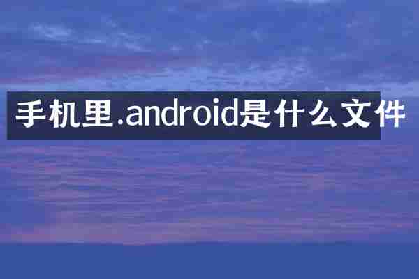 手机里.android是什么文件