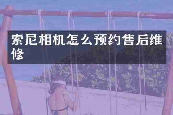 索尼相机怎么预约售后维修