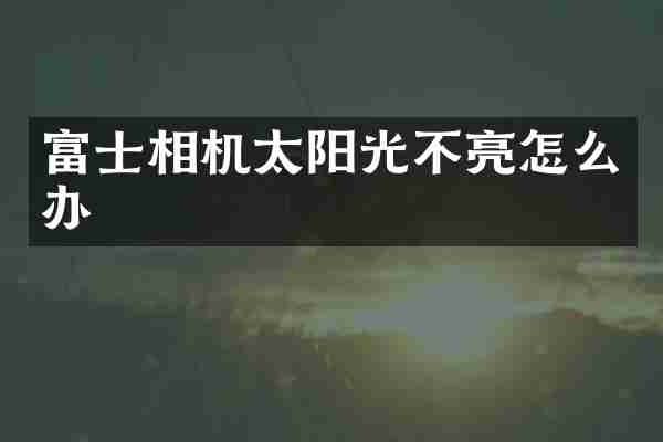 富士相机太阳光不亮怎么办