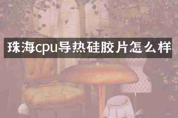珠海cpu导热硅胶片怎么样
