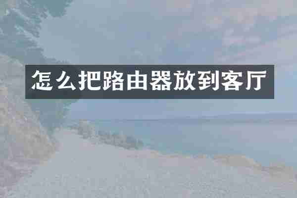 怎么把路由器放到客厅