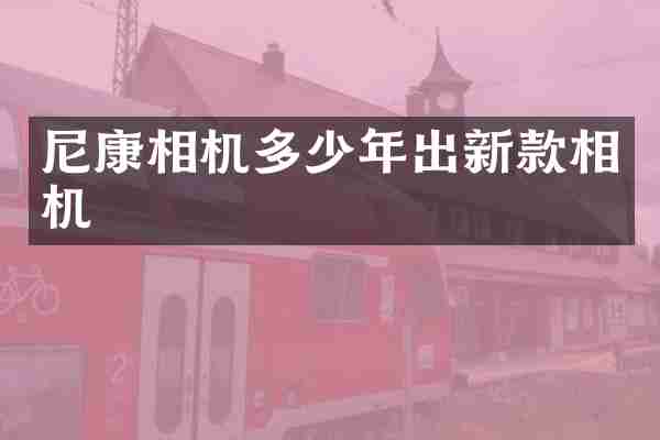 尼康相机多少年出新款相机