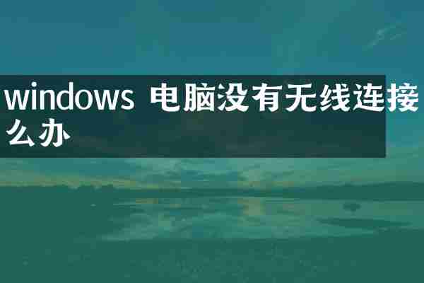 windows 电脑没有无线连接怎么办