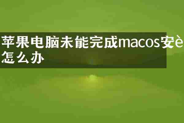 苹果电脑未能完成macos安装怎么办