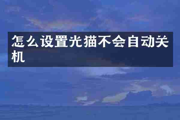 怎么设置光猫不会自动关机
