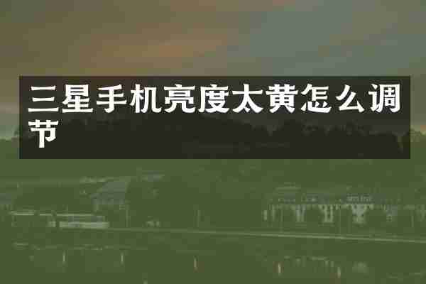 三星手机亮度太黄怎么调节