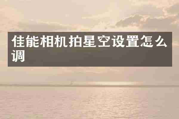 佳能相机拍星空设置怎么调