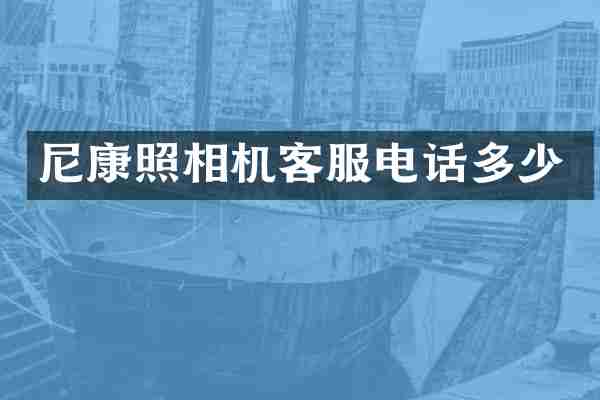 尼康照相机客服电话多少